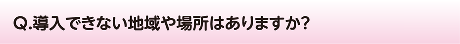 導入できない地域や場所はありますか？